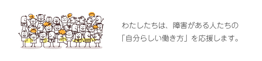 わたしたちは、障害がある人たちの「自分らしい働き方」を応援します。